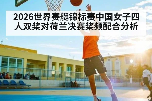 2026世界赛艇锦标赛中国女子四人双桨对荷兰决赛桨频配合分析